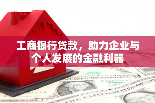 甘谷工商银行贷款，助力企业与个人发展的金融利器