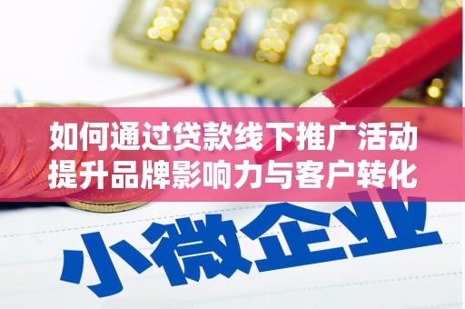 甘谷如何通过贷款线下推广活动提升品牌影响力与客户转化率