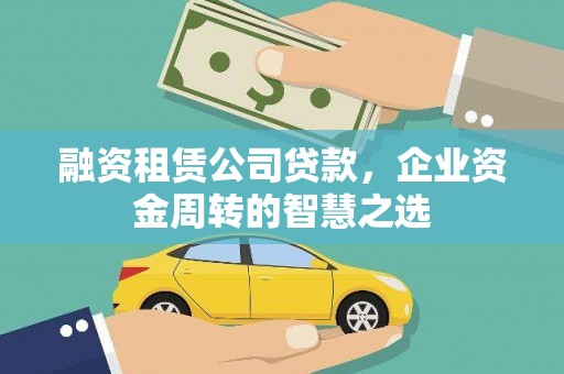 甘谷融资租赁公司贷款，企业资金周转的智慧之选