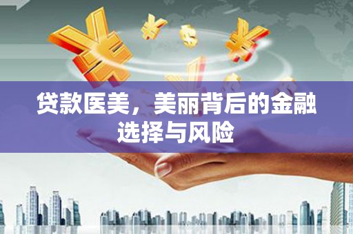 甘谷贷款医美，美丽背后的金融选择与风险