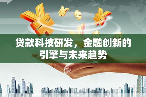 甘谷贷款科技研发，金融创新的引擎与未来趋势