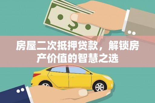 甘谷房屋二次抵押贷款，解锁房产价值的智慧之选