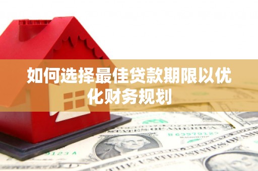 甘谷如何选择最佳贷款期限以优化财务规划