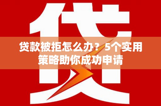 甘谷贷款被拒怎么办？5个实用策略助你成功申请