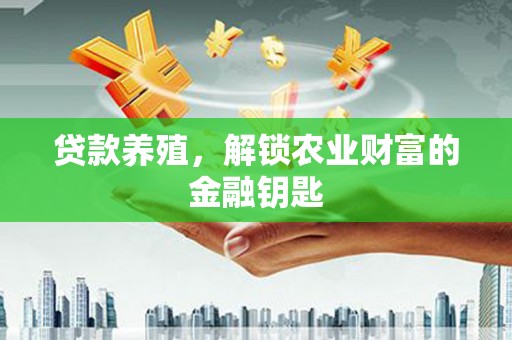 甘谷贷款养殖，解锁农业财富的金融钥匙