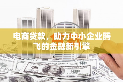 甘谷电商贷款，助力中小企业腾飞的金融新引擎