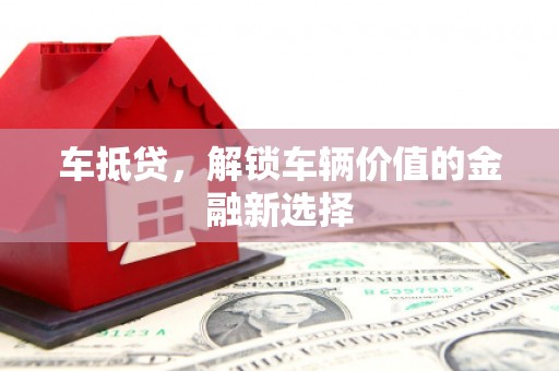 甘谷车抵贷，解锁车辆价值的金融新选择