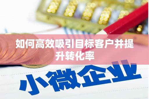 甘谷如何高效吸引目标客户并提升转化率