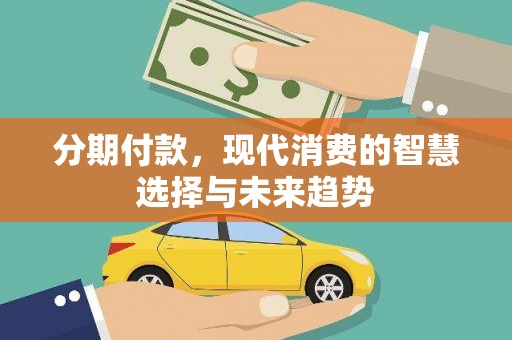甘谷分期付款，现代消费的智慧选择与未来趋势