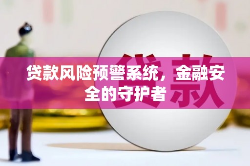 甘谷贷款风险预警系统，金融安全的守护者
