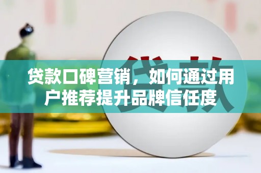 甘谷贷款口碑营销，如何通过用户推荐提升品牌信任度