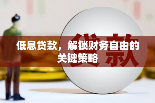 甘谷低息贷款，解锁财务自由的关键策略