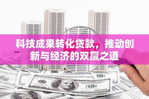 甘谷科技成果转化贷款，推动创新与经济的双赢之道