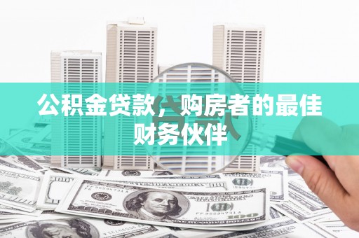 甘谷公积金贷款，购房者的最佳财务伙伴