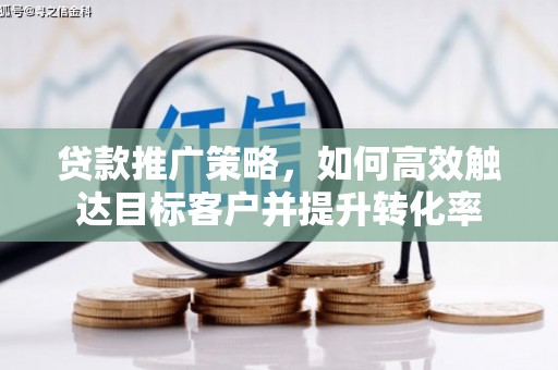 甘谷贷款推广策略，如何高效触达目标客户并提升转化率