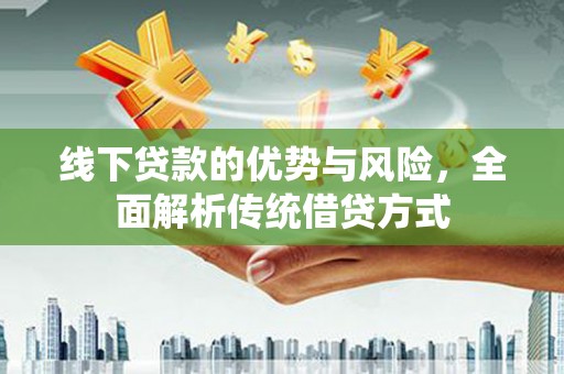 甘谷线下贷款的优势与风险，全面解析传统借贷方式