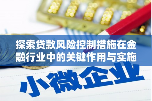 甘谷探索贷款风险控制措施在金融行业中的关键作用与实施策略