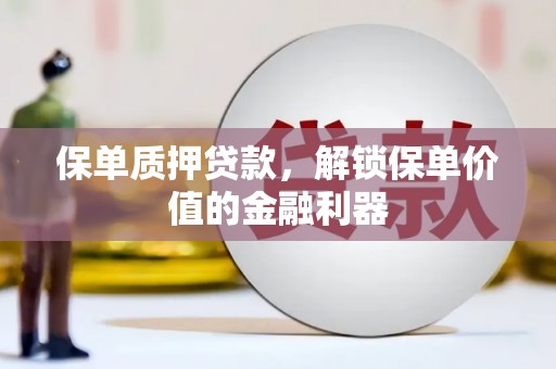 甘谷保单质押贷款，解锁保单价值的金融利器