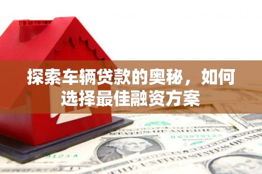 甘谷探索车辆贷款的奥秘，如何选择最佳融资方案
