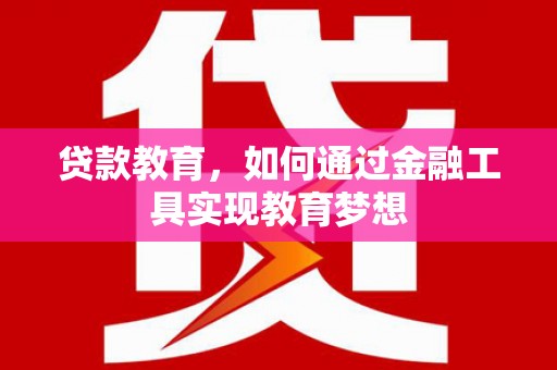 甘谷贷款教育，如何通过金融工具实现教育梦想