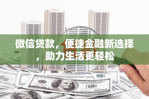 甘谷微信贷款，便捷金融新选择，助力生活更轻松