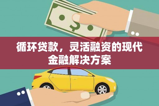 甘谷循环贷款，灵活融资的现代金融解决方案