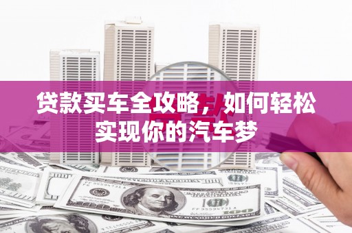 甘谷贷款买车全攻略，如何轻松实现你的汽车梦