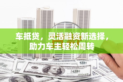 甘谷车抵贷，灵活融资新选择，助力车主轻松周转