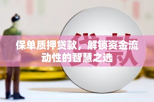 甘谷保单质押贷款，解锁资金流动性的智慧之选