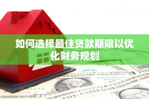 甘谷如何选择最佳贷款期限以优化财务规划