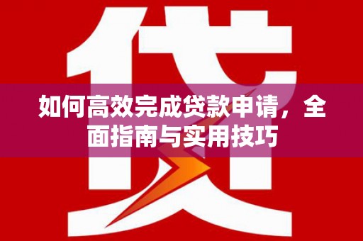 甘谷如何高效完成贷款申请，全面指南与实用技巧
