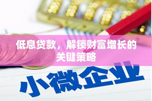 甘谷低息贷款，解锁财富增长的关键策略