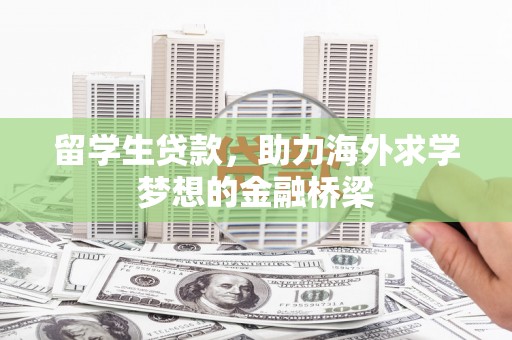 甘谷留学生贷款，助力海外求学梦想的金融桥梁