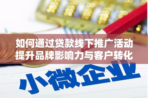 甘谷如何通过贷款线下推广活动提升品牌影响力与客户转化率