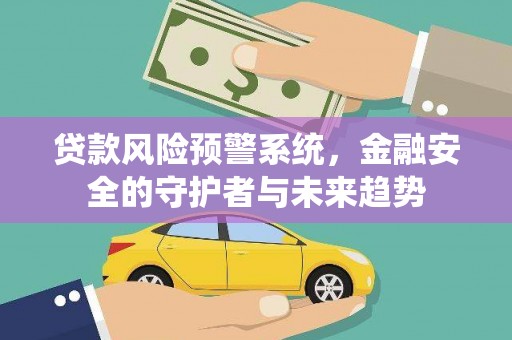 甘谷贷款风险预警系统，金融安全的守护者与未来趋势