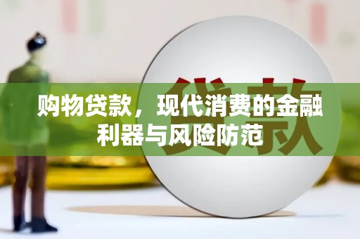 甘谷购物贷款，现代消费的金融利器与风险防范