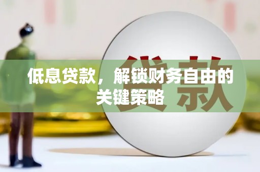 甘谷低息贷款，解锁财务自由的关键策略