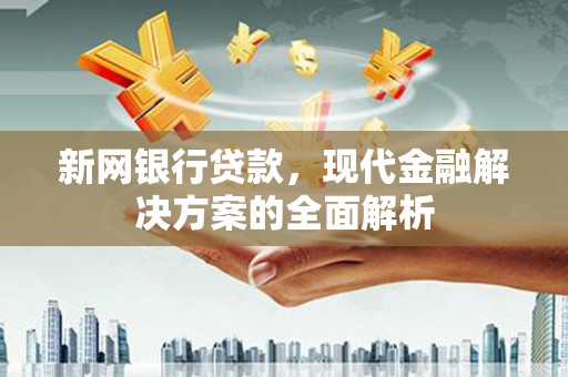 甘谷新网银行贷款，现代金融解决方案的全面解析