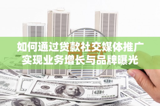 甘谷如何通过贷款社交媒体推广实现业务增长与品牌曝光