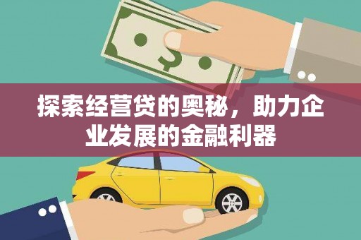 甘谷探索经营贷的奥秘，助力企业发展的金融利器