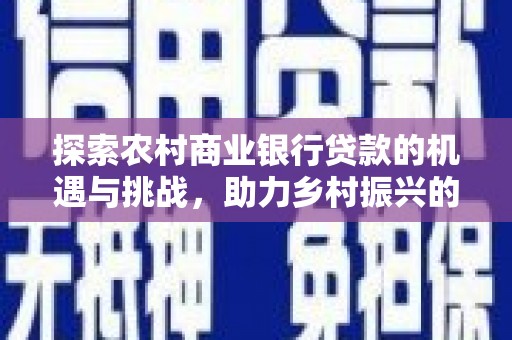 甘谷探索农村商业银行贷款的机遇与挑战，助力乡村振兴的金融引擎
