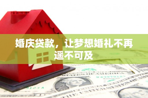 甘谷婚庆贷款，让梦想婚礼不再遥不可及