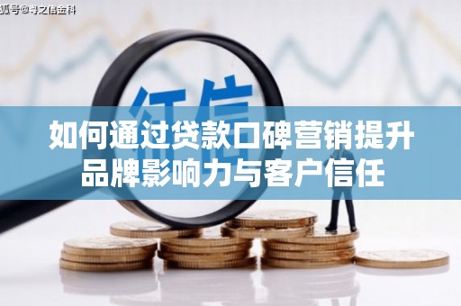 甘谷如何通过贷款口碑营销提升品牌影响力与客户信任
