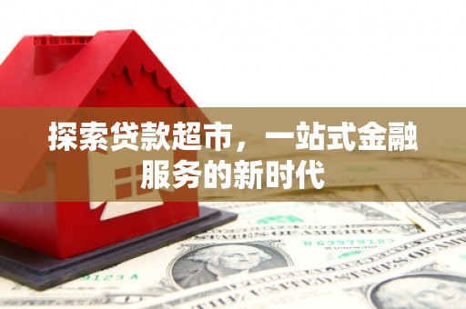 甘谷探索贷款超市，一站式金融服务的新时代