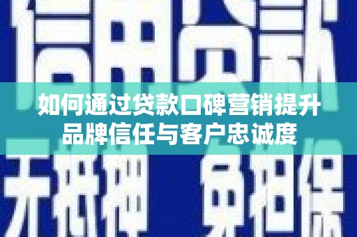 甘谷如何通过贷款口碑营销提升品牌信任与客户忠诚度