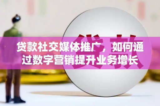 甘谷贷款社交媒体推广，如何通过数字营销提升业务增长