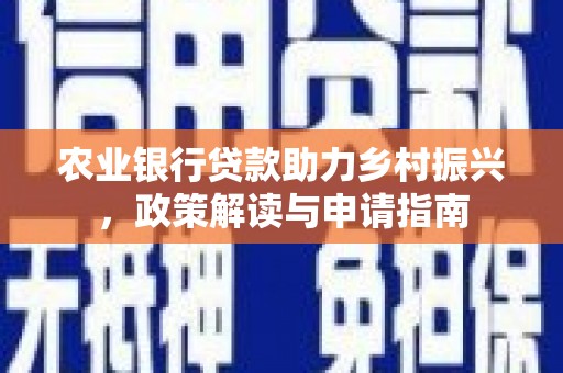 甘谷农业银行贷款助力乡村振兴，政策解读与申请指南