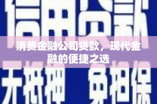 甘谷消费金融公司贷款，现代金融的便捷之选