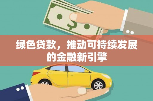 甘谷绿色贷款，推动可持续发展的金融新引擎