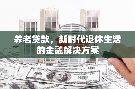 甘谷养老贷款，新时代退休生活的金融解决方案